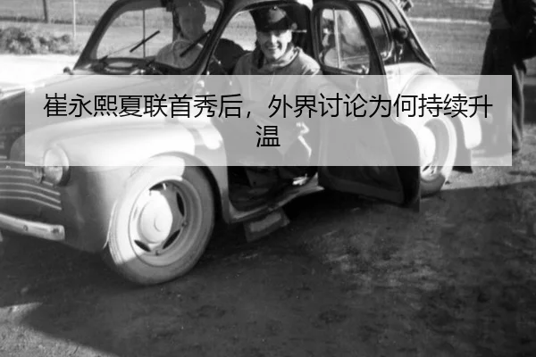 崔永熙夏联首秀后，外界讨论为何持续升温