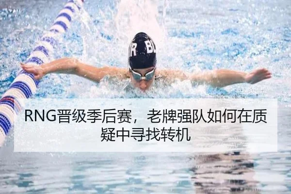 RNG晋级季后赛，老牌强队如何在质疑中寻找转机